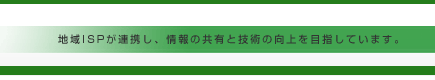 地域ISPが連携し、情報の共有と技術の向上を目指します。